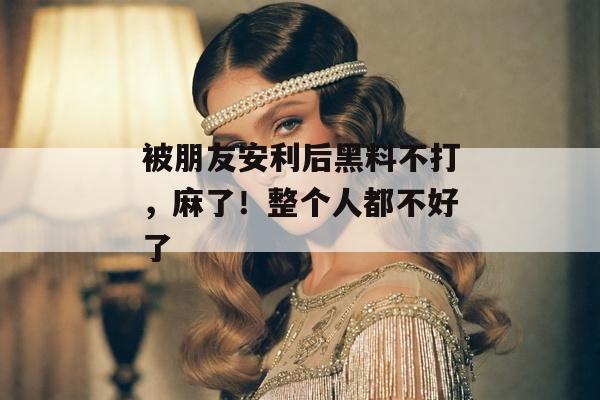 被朋友安利后黑料不打，麻了！整个人都不好了