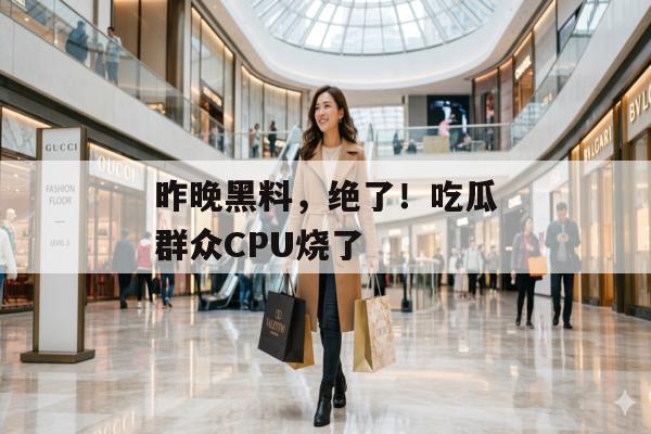 昨晚黑料，绝了！吃瓜群众CPU烧了