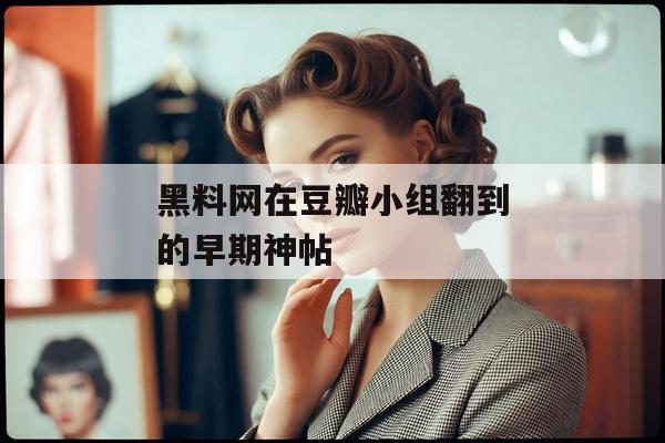 黑料网在豆瓣小组翻到的早期神帖
