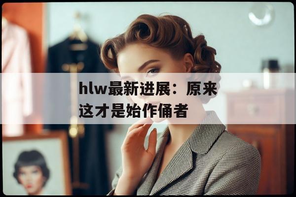 hlw最新进展：原来这才是始作俑者